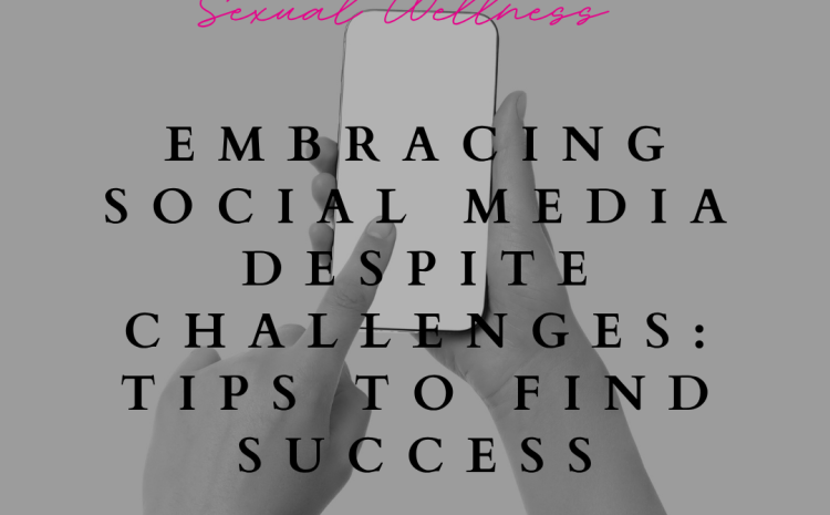  Embracing Social Media: Navigating Challenges and Unlocking Success in Sexual Wellness Marketing