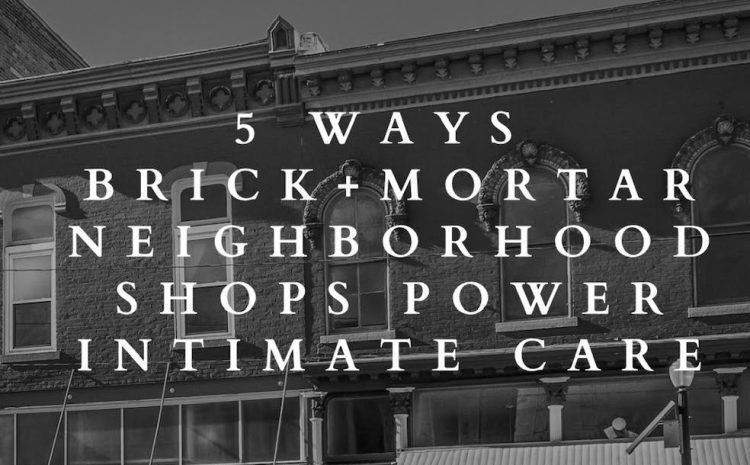  5 Ways Neighborhood, Brick + Mortar Shops Are Powering Intimate Care