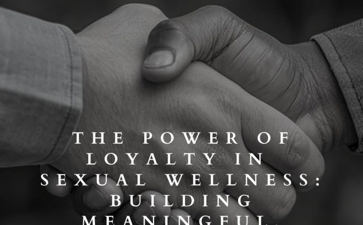  The Power of Customer Loyalty in Sexual Wellness: Building Meaningful, Lasting Connections