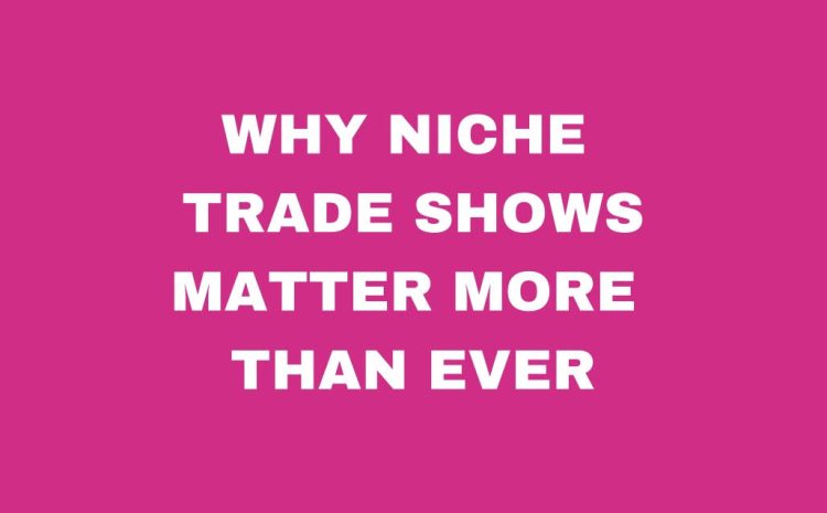  Why Niche Trade Shows Matter More Than Ever