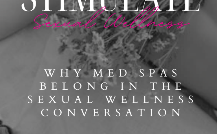  Why Med Spas Belong in the Sexual Wellness Conversation